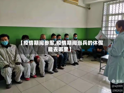 【疫情期间参军,疫情期间当兵的休假能去哪里】-第1张图片