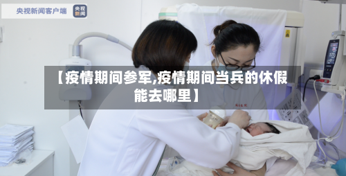 【疫情期间参军,疫情期间当兵的休假能去哪里】-第2张图片