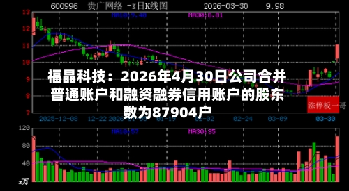 福晶科技：2026年4月30日公司合并普通账户和融资融券信用账户的股东数为87904户-第2张图片