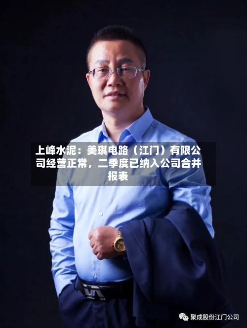 上峰水泥：美琪电路（江门）有限公司经营正常，二季度已纳入公司合并报表-第1张图片