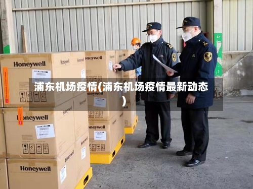 浦东机场疫情(浦东机场疫情最新动态)-第1张图片