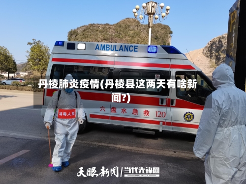 丹棱肺炎疫情(丹棱县这两天有啥新闻?)-第3张图片
