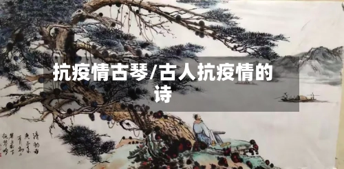 抗疫情古琴/古人抗疫情的诗-第2张图片