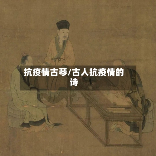抗疫情古琴/古人抗疫情的诗-第1张图片