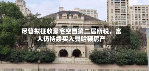 尽管拟征收豪宅空置第二居所税	，富人仍持续买入曼哈顿房产-第1张图片