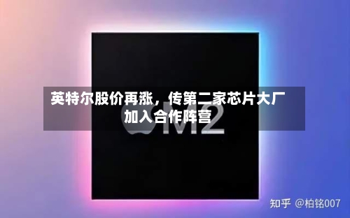 英特尔股价再涨，传第二家芯片大厂加入合作阵营-第2张图片
