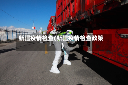 新疆疫情检查(新疆疫情检查政策)-第2张图片