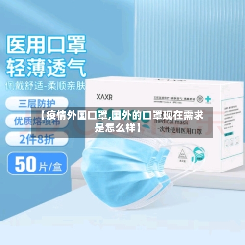 【疫情外国口罩,国外的口罩现在需求是怎么样】-第2张图片