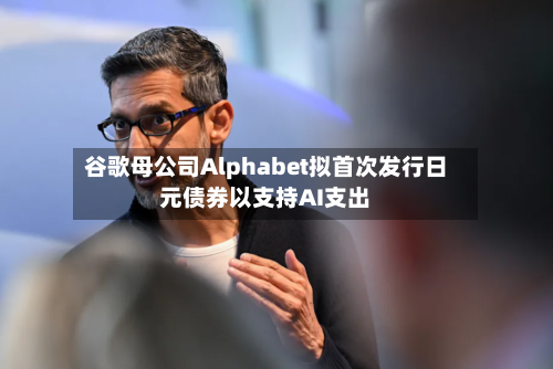 谷歌母公司Alphabet拟首次发行日元债券以支持AI支出-第2张图片