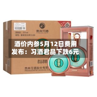 酒价内参5月12日费用发布：习酒君品下跌6元-第2张图片