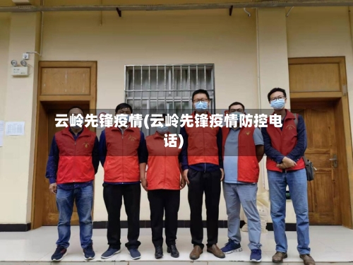 云岭先锋疫情(云岭先锋疫情防控电话)-第1张图片