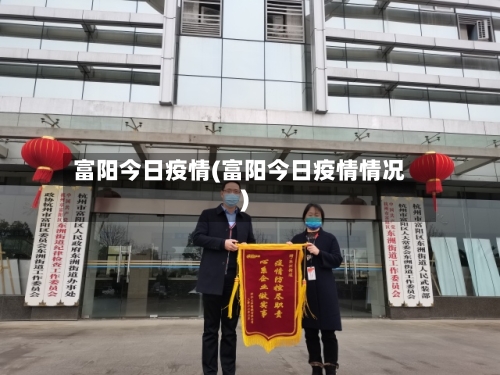 富阳今日疫情(富阳今日疫情情况)-第1张图片