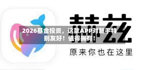 2026基金投资，这款APP对新手特别友好！值得拥有！-第1张图片