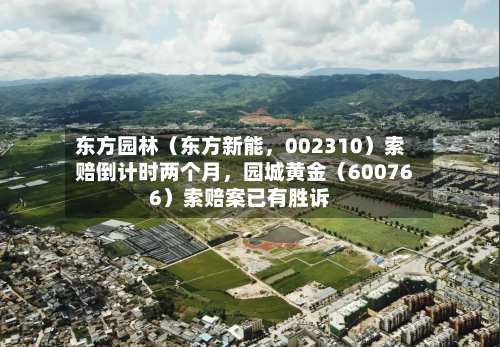 东方园林（东方新能，002310）索赔倒计时两个月	，园城黄金（600766）索赔案已有胜诉-第1张图片