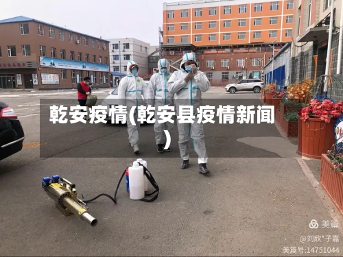 乾安疫情(乾安县疫情新闻)-第2张图片
