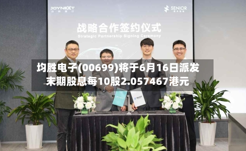 均胜电子(00699)将于6月16日派发末期股息每10股2.057467港元-第1张图片