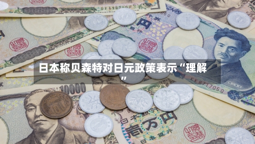 日本称贝森特对日元政策表示“理解”-第2张图片