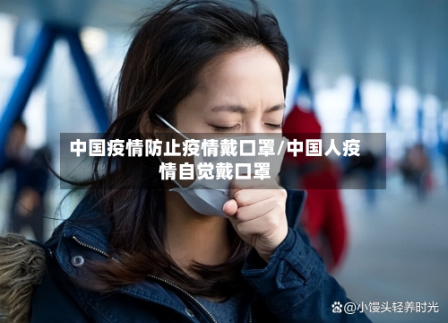 中国疫情防止疫情戴口罩/中国人疫情自觉戴口罩-第2张图片