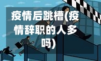 疫情后跳槽(疫情辞职的人多吗)-第1张图片