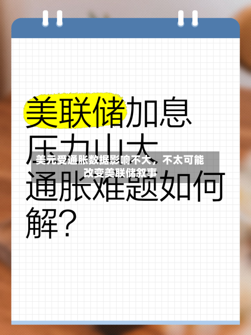 美元受通胀数据影响不大，不太可能改变美联储叙事-第1张图片