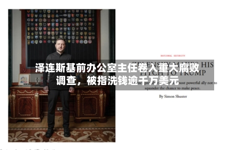 泽连斯基前办公室主任卷入重大腐败调查，被指洗钱逾千万美元-第1张图片