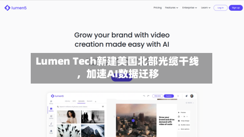 Lumen Tech新建美国北部光缆干线，加速AI数据迁移-第1张图片