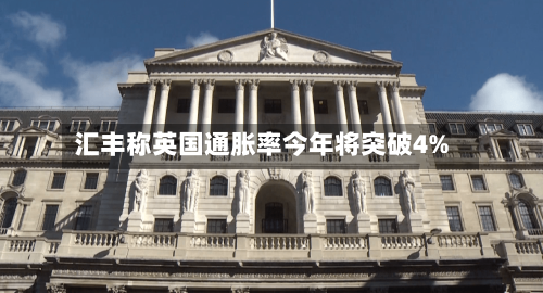 汇丰称英国通胀率今年将突破4%-第1张图片