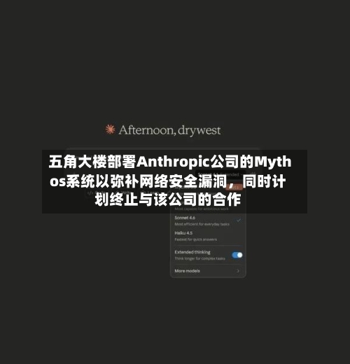 五角大楼部署Anthropic公司的Mythos系统以弥补网络安全漏洞，同时计划终止与该公司的合作-第2张图片