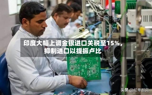 印度大幅上调金银进口关税至15%	，抑制进口以提振卢比-第1张图片