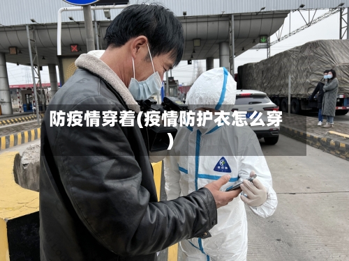 防疫情穿着(疫情防护衣怎么穿)-第1张图片