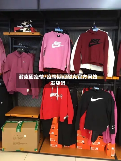 耐克因疫情/疫情期间耐克官方网站发货吗-第3张图片