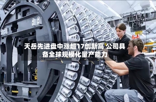 天岳先进盘中涨超17创新高 公司具备全球规模化量产能力-第2张图片