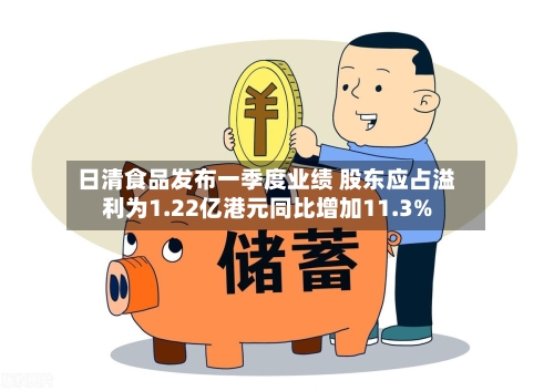 日清食品发布一季度业绩 股东应占溢利为1.22亿港元同比增加11.3%-第1张图片