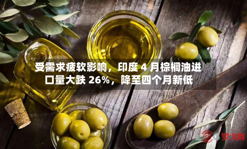 受需求疲软影响，印度 4 月棕榈油进口量大跌 26%，降至四个月新低-第1张图片