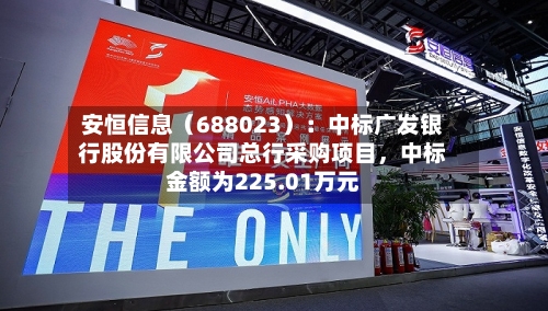 安恒信息（688023）：中标广发银行股份有限公司总行采购项目，中标金额为225.01万元-第2张图片