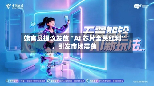 韩官员提议发放“AI 芯片全民红利”，引发市场震荡-第2张图片