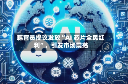 韩官员提议发放“AI 芯片全民红利”，引发市场震荡-第3张图片
