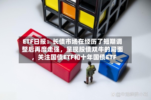 ETF日报：长债市场在经历了短期调整后再度走强	，呈现股债双牛的局面，关注国债ETF和十年国债ETF-第2张图片