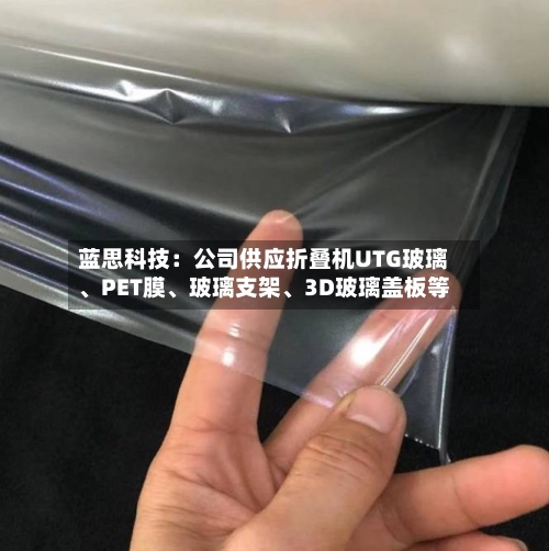 蓝思科技：公司供应折叠机UTG玻璃、PET膜、玻璃支架	、3D玻璃盖板等-第2张图片
