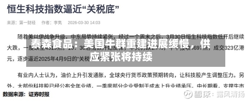 泰森食品：美国牛群重建进展缓慢，供应紧张将持续-第1张图片