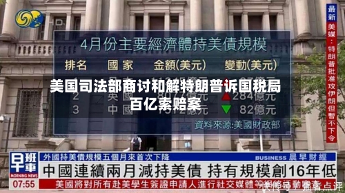 美国司法部商讨和解特朗普诉国税局百亿索赔案-第1张图片