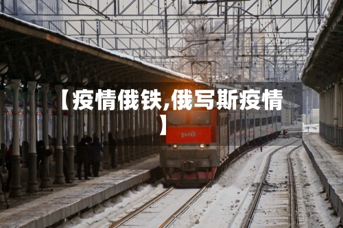【疫情俄铁,俄写斯疫情】-第1张图片
