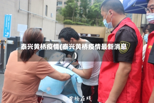 泰兴黄桥疫情(泰兴黄桥疫情最新消息)-第2张图片