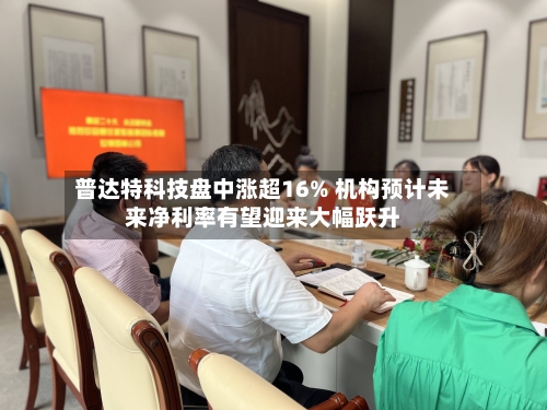 普达特科技盘中涨超16% 机构预计未来净利率有望迎来大幅跃升-第3张图片