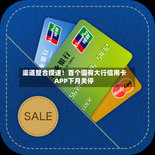 渠道整合提速！首个国有大行信用卡APP下月关停-第1张图片
