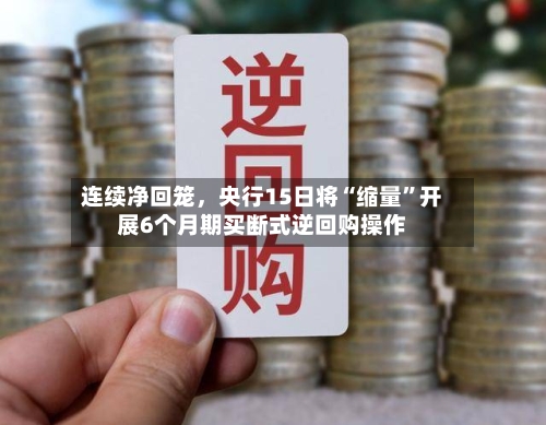 连续净回笼，央行15日将“缩量	”开展6个月期买断式逆回购操作-第1张图片