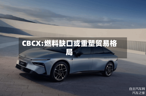 CBCX:燃料缺口或重塑贸易格局-第1张图片