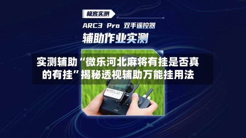 实测辅助“微乐河北麻将有挂是否真的有挂	”揭秘透视辅助万能挂用法-第1张图片