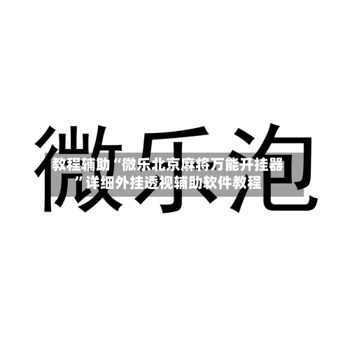 教程辅助“微乐北京麻将万能开挂器	”详细外挂透视辅助软件教程-第2张图片