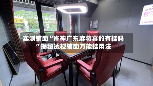 实测辅助“雀神广东麻将真的有挂吗”揭秘透视辅助万能挂用法-第1张图片